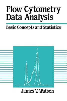 Flow Cytometry Data Analysis: Basic Concepts and Statistics by Watson, James V.