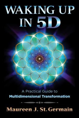 Waking Up in 5d: A Practical Guide to Multidimensional Transformation by St Germain, Maureen J.