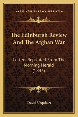 The Edinburgh Review And The Afghan War: Letters Reprinted From The Morning Herald (1843) by Urquhart, David