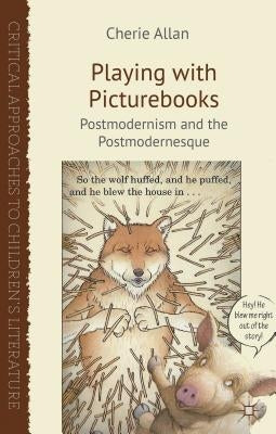 Playing with Picturebooks: Postmodernism and the Postmodernesque by Allan, C.