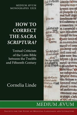 How to Correct the Sacra Scriptura? Textual Criticism of the Latin Bible between the Twelfth and Fifteenth Century by Linde, Cornelia