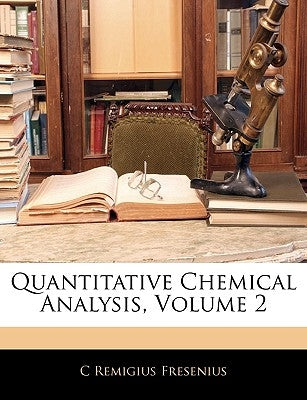 Quantitative Chemical Analysis, Volume 2 by Fresenius, C. Remigius
