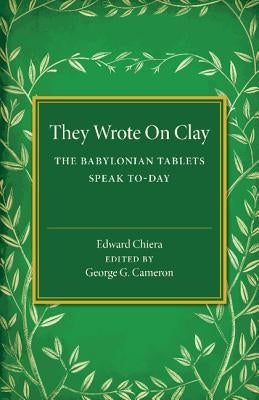 They Wrote on Clay: The Babylonian Tablets Speak To-Day by Chiera, Edward