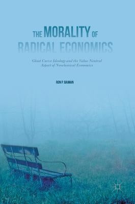 The Morality of Radical Economics: Ghost Curve Ideology and the Value Neutral Aspect of Neoclassical Economics by Baiman, Ron P.