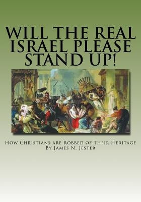 Will the Real Israel Please Stand Up!: How Christians Are Robbed of Their Heritage by Jester, James N.
