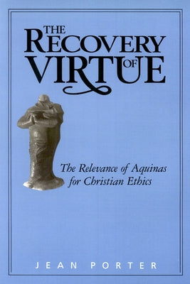 The Recovery of Virtue: The Relevance of Aquinas for Christian Ethics by Porter, Jean