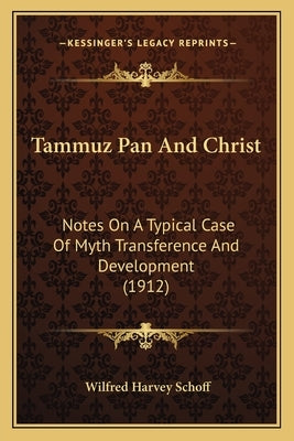 Tammuz Pan And Christ: Notes On A Typical Case Of Myth Transference And Development (1912) by Schoff, Wilfred Harvey