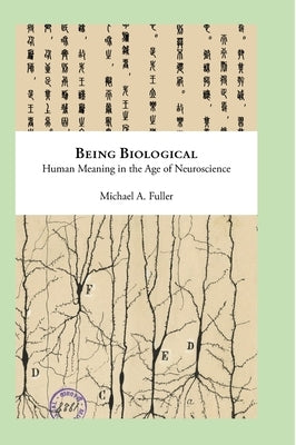 Being Biological: Human Meaning in the Age of Neuroscience by Fuller, Michael