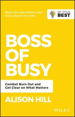 Boss of Busy: Combat Burn Out and Get Clear on What Matters by Hill, Alison
