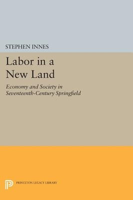 Labor in a New Land: Economy and Society in Seventeenth-Century Springfield by Innes, Stephen