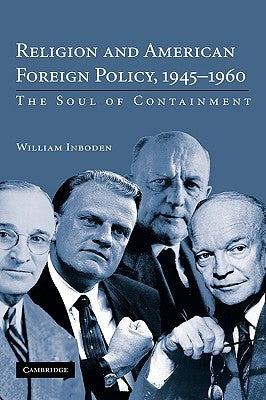 Religion and American Foreign Policy, 1945-1960: The Soul of Containment by Inboden, William