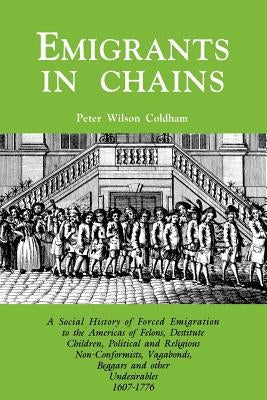 Emigrants in Chains. a Social History of the Forced Emigration to the Americas of Felons, Destitute Children, Political and Religious Non-Conformists, by Coldham, Peter Wilson