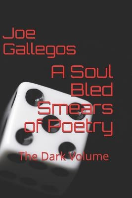 A Soul Bled: Smears of Poetry: The Dark Volume by Gallegos, Joe C.