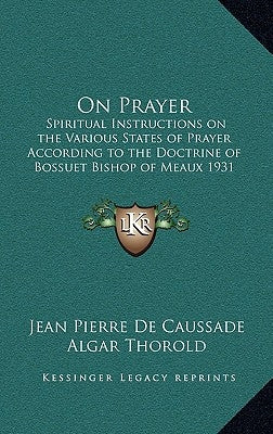 On Prayer: Spiritual Instructions on the Various States of Prayer According to the Doctrine of Bossuet Bishop of Meaux 1931 by de Caussade, Jean Pierre