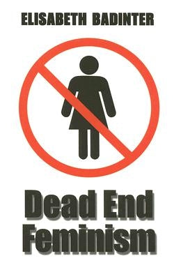 Dead End Feminism by Badinter, Elisabeth