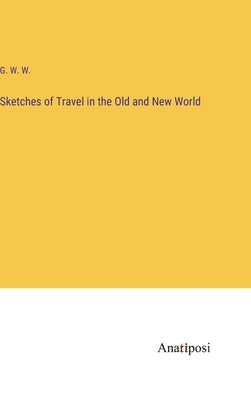 Sketches of Travel in the Old and New World by G W W