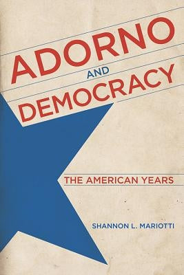 Adorno and Democracy: The American Years by Mariotti, Shannon L.