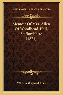 Memoir Of Mrs. Allen Of Woodhead-Hall, Staffordshire (1871) by Allen, William Shepherd