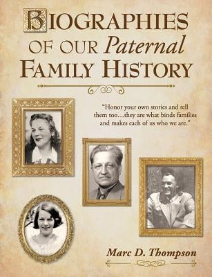 Biographies of Our Paternal Family History: Thompson, Russell, Penman, Stoddart, Goodman, Brown, Carl, Hensel, Guise, Workman, Romberger, Updegrove, R by Thompson, Marc D.