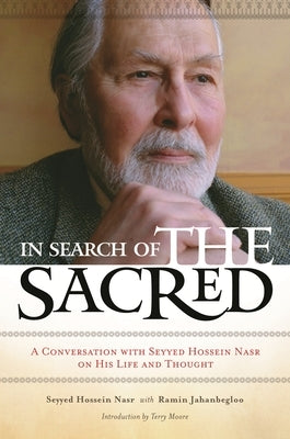 In Search of the Sacred: A Conversation with Seyyed Hossein Nasr on His Life and Thought by Nasr, Seyyed