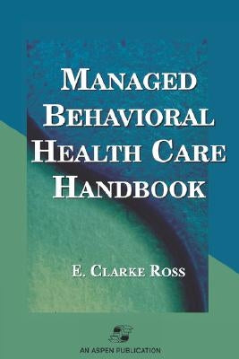 Managed Behavior Health Care Handbook by Ross, E. Clarke