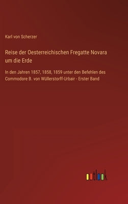 Reise der Oesterreichischen Fregatte Novara um die Erde: In den Jahren 1857, 1858, 1859 unter den Befehlen des Commodore B. von Wüllerstorff-Urbair - by Scherzer, Karl Von