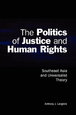 The Politics of Justice and Human Rights: Southeast Asia and Universalist Theory by Langlois, Anthony J.