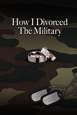 How I Divorced The Military: There Are Many Ways To Divorce The Military by Page, Karleen