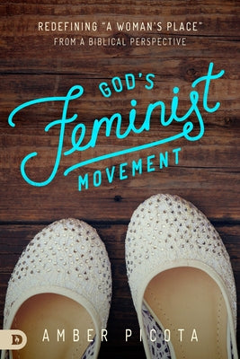 God's Feminist Movement: Redefining a "woman's Place" from a Biblical Perspective by Picota, Amber