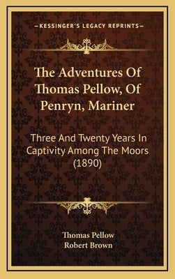 The Adventures Of Thomas Pellow, Of Penryn, Mariner: Three And Twenty Years In Captivity Among The Moors (1890) by Pellow, Thomas