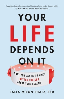 Your Life Depends on It: What You Can Do to Make Better Choices about Your Health by Miron-Shatz, Talya