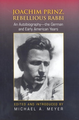 Joachim Prinz, Rebellious Rabbi: An Autobiography: The German and Early American Years by Meyer, Michael A.