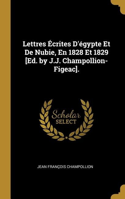 Lettres Écrites D'égypte Et De Nubie, En 1828 Et 1829 [Ed. by J.J. Champollion-Figeac]. by Champollion, Jean Fran&#231;ois