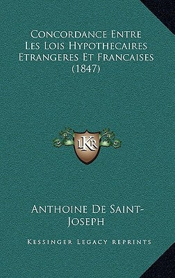 Concordance Entre Les Lois Hypothecaires Etrangeres Et Francaises (1847) by De Saint-Joseph, Anthoine
