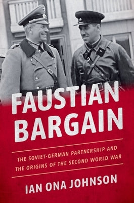 Faustian Bargain: The Soviet-German Partnership and the Origins of the Second World War by Johnson, Ian Ona