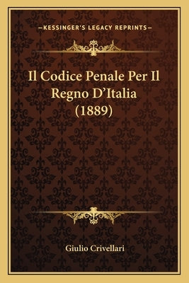 Il Codice Penale Per Il Regno D'Italia (1889) by Crivellari, Giulio