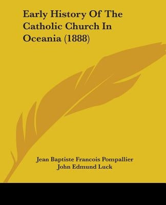 Early History Of The Catholic Church In Oceania (1888) by Pompallier, Jean Baptiste Francois