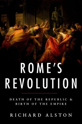 Rome's Revolution: Death of the Republic and Birth of the Empire by Alston, Richard