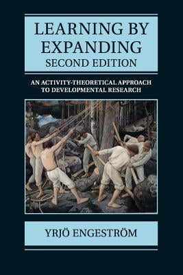 Learning by Expanding: An Activity-Theoretical Approach to Developmental Research by Engestr&#246;m, Yrj&#246;