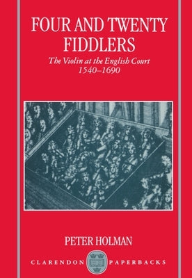 Four and Twenty Fiddlers - The Violin at the English Court 1540-1690 by Holman, Peter