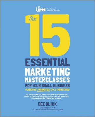 The 15 Essential Marketing Masterclasses for Your Small Business by Blick, Dee