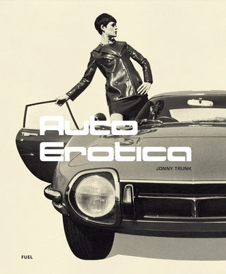 Auto Erotica: A Grand Tour Through Classic Car Brochures of the 1960s to 1980s by Trunk, Jonny