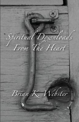 Spiritual Downloads from the Heart by Webster, Brian K.