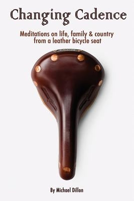 Changing Cadence: Meditations on Life, Family and Country from a Leather Bicycle Seat by Dillon, Michael a.