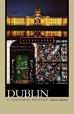 Dublin: A Cultural History by Kilfeather, Siobhán
