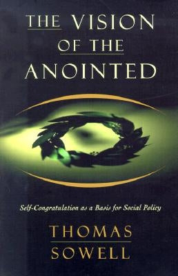 The Vision of the Anointed: Self-Congratulation as a Basis for Social Policy by Sowell, Thomas