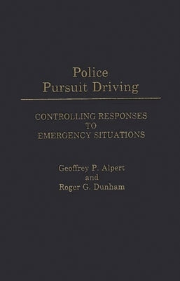 Police Pursuit Driving: Controlling Responses to Emergency Situations by Alpert, Geoffrey P.