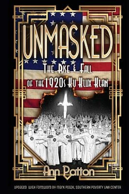 Unmasked!: The Rise & Fall of the 1920s Ku Klux Klan by Patton, Ann