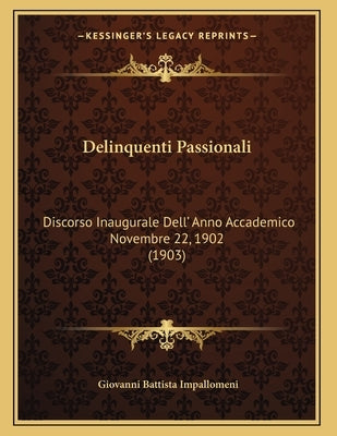 Delinquenti Passionali: Discorso Inaugurale Dell' Anno Accademico Novembre 22, 1902 (1903) by Impallomeni, Giovanni Battista