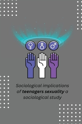 Sociological implications of teenagers sexuality a sociological study by A, Thaker Shilpa